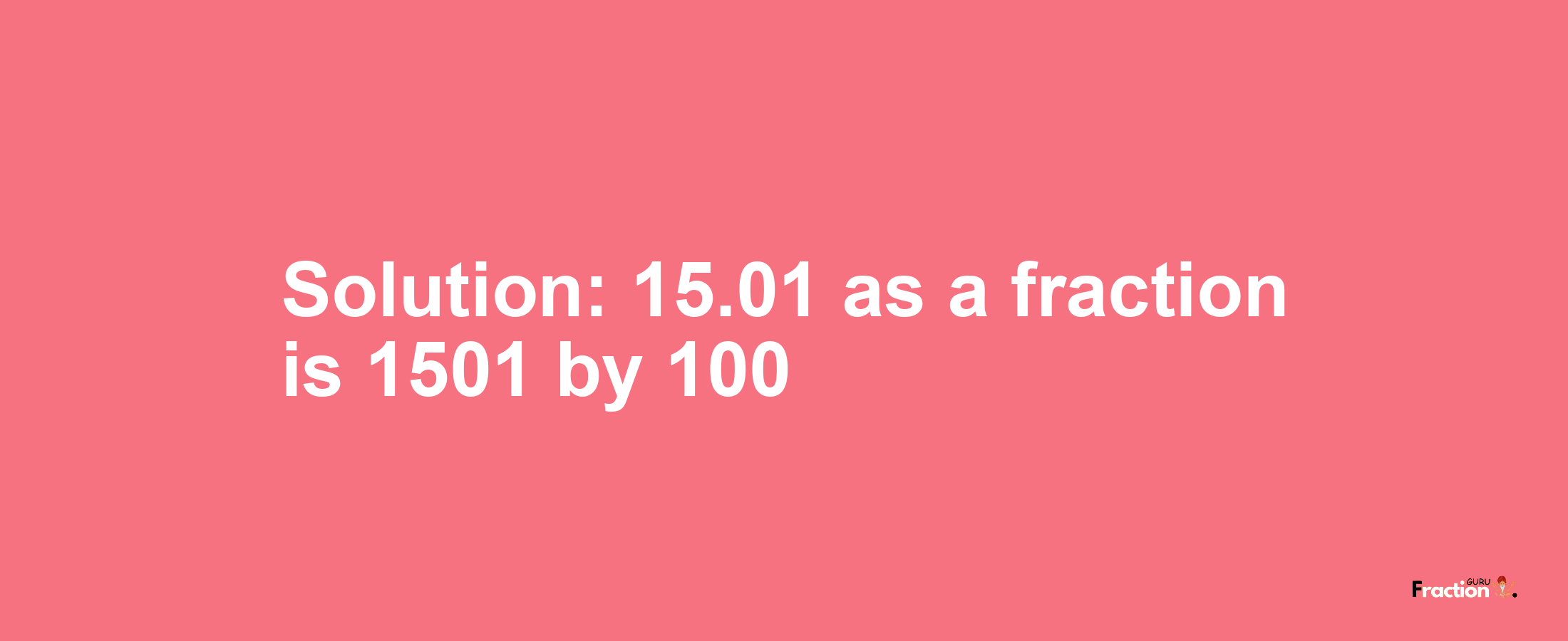 Solution:15.01 as a fraction is 1501/100